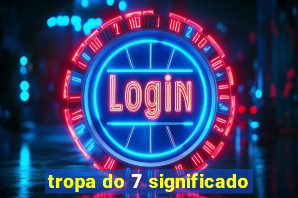 tropa do 7 significado